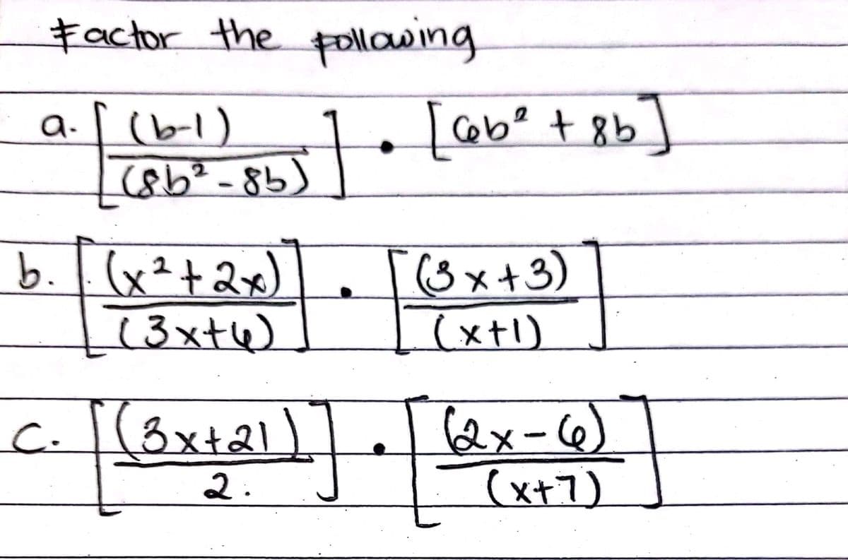 Factor the
Following
a. [ (b-1)
(8b²-85)
[cebe + 8b]
b..(x²+2x)
(3xt4)
(3x+3)
(xtl)
C.
3x+21)
ex-6)
(2x
2.
(x+7)
