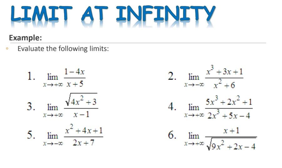 LIMIT AT INFINITY
Example:
Evaluate the following limits:
x + 3x +1
lim
1-4x
1. lim
2.
x→+0 x+5
x* +6
4х* +3
5x + 2x² +1
3
3. lim
4. lim
x-1
3.
x→+0 2x + 5x -4
x +4x+1
x+1
5. lim
6. lim
x→+* 9x
X-0
2х + 7
X+0
+2x – 4
