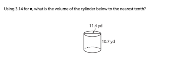 Using 3.14 for T, what is the volume of the cylinder below to the nearest tenth?
11.4 yd
10.7 yd
