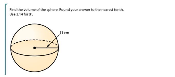 Find the volume of the sphere. Round your answer to the nearest tenth.
Use 3.14 for .
11 cm
