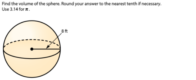 Find the volume of the sphere. Round your answer to the nearest tenth if necessary.
Use 3.14 for .
8 ft
