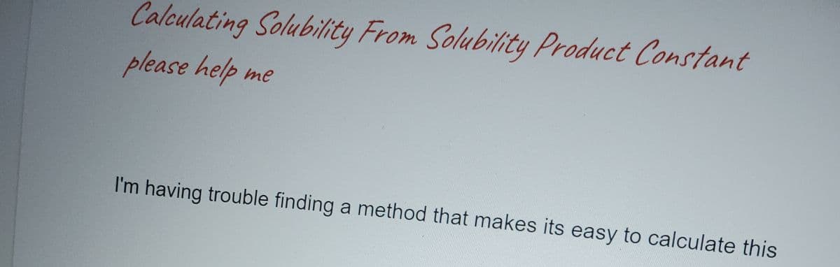 Calculating Solubility From Solubility Product Constant
please help me
I'm having trouble finding a method that makes its easy to calculate this
