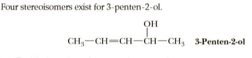 Four stereoisomers exist for 3-penten-2-ol.
OH
CH, —CH—СH-CH—СH; 3-Рenten-2-ol
