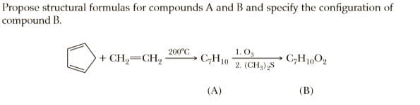 Propose structural formulas for compounds A and B and specify the configuration of
compound B.
1. Og
C,H10
2. (CH3),S
200°C
+ CH,=CH2
C,H1,02
(A)
(В)
