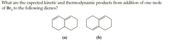 What are the expected kinetic and thermodynamic products from addition of one mole
of Br, to the following dienes?
(b)
