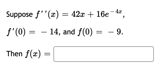 Suppose f''(x) = 42x + 16e-4x,
ƒ'(0) =
14, and f(0) = — 9.
Then f(x)