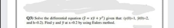 Q3) Solve the differential equation (y xỹ+y) given that: (y(0)=1, 0)-2.
and h-0.2). Find y and ỹ at x-0.2 by using Eulers method.
