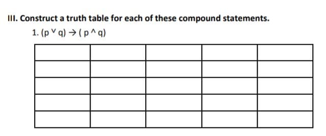 III. Construct a truth table for each of these compound statements.
1. (p v q) → (p ^ q)
