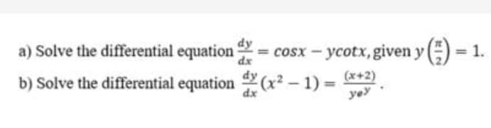 dy
a) Solve the differential equation
dx
cosx – ycotx, given y()= 1.
=
b) Solve the differential equation (x² – 1) = +2)
yey
dx
