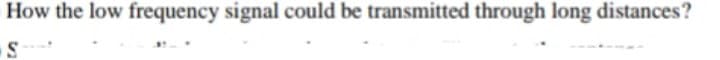 How the low frequency signal could be transmitted through long distances?

