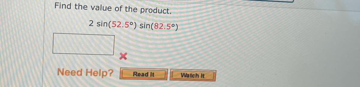 Find the value of the product.
2 sin(52.5°) sin(82.5°)
Need Help?
Read It
Watch It
