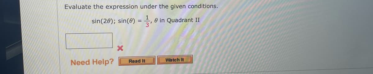 Evaluate the expression under the given conditions.
sin(20); sin(8) =
O in Quadrant II
Watch It
Need Help?
Read It
