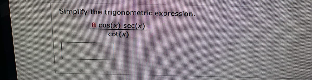 Simplify the trigonometric expression.
8 cos(x) sec(x).
cot(x)
