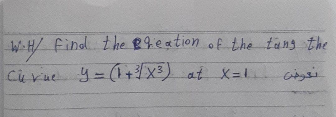 W-H/ Find the 89eation of the tang the
Curue y= (1+x3) at X=L
