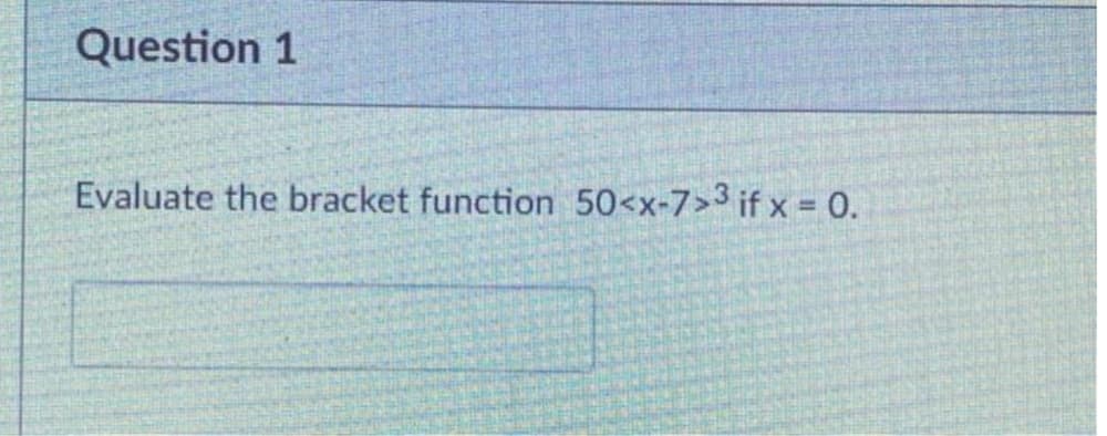 Question 1
Evaluate the bracket function 50<x-7>3 if x = 0.
