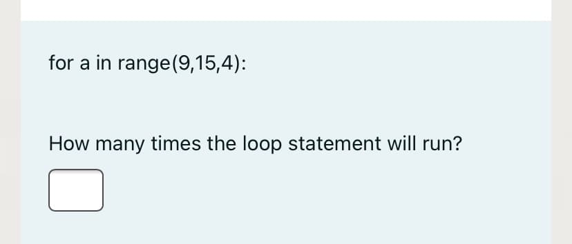 for a in range(9,15,4):
How many times the loop statement will run?
