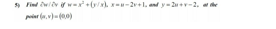 5) Find ôw/ôv if w x +(y/x), x =u-2v+1, and y= 2u+v- 2, at the
point (u, v)= (0,0)
