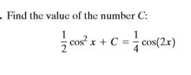 - Find the value of the number C:
1
cos² x + C = cos(2x)
4
