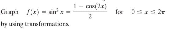 1 - cos(2x)
for
|
Graph f(x)
= sin? x
0 < x < 2
by using transformations.
2.
