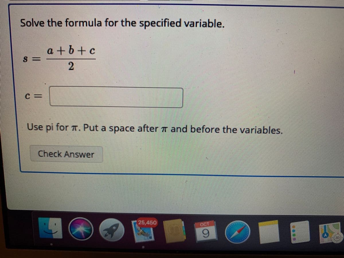 Solve the formula for the specified variable.
a + b+ c
2.
C%3D
Use pi for 7. Put a space after T and before the variables.
Check Answer
డ5450
6.
