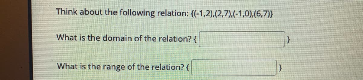 Think about the following relation: {(-1,2),(2,7),(-1,0).(6,7)}
What is the domain of the relation? {
What is the range of the relation? {
