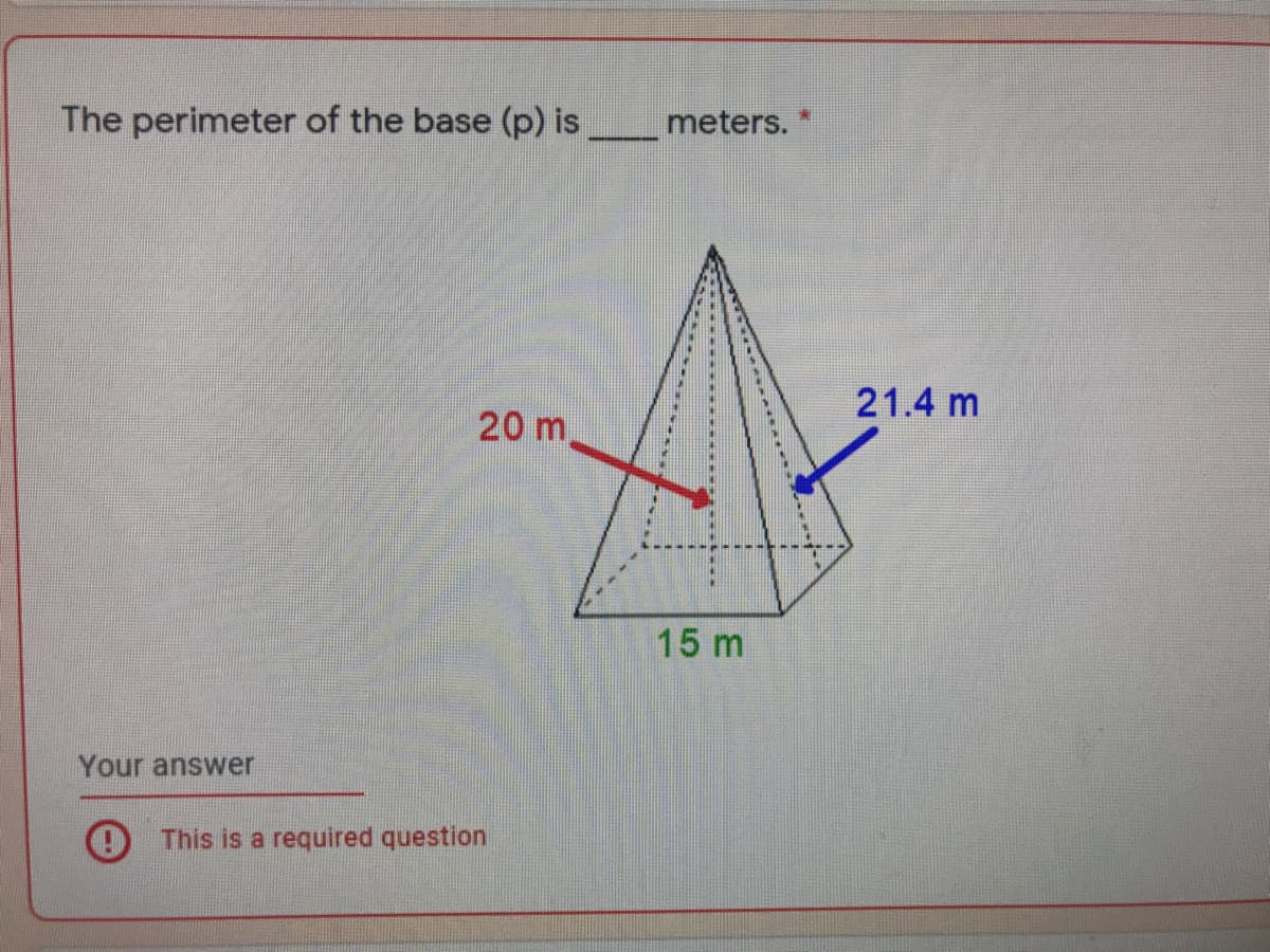 The perimeter of the base (p) is
meters.
21.4 m
20 m.
15 m
Your answer
This is a required question
