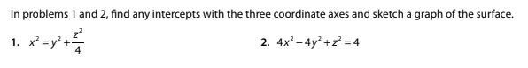 In problems 1 and 2, find any intercepts with the three coordinate axes and sketch a graph of the surface.
1. r'ay'
2. 4x -4y +z = 4
