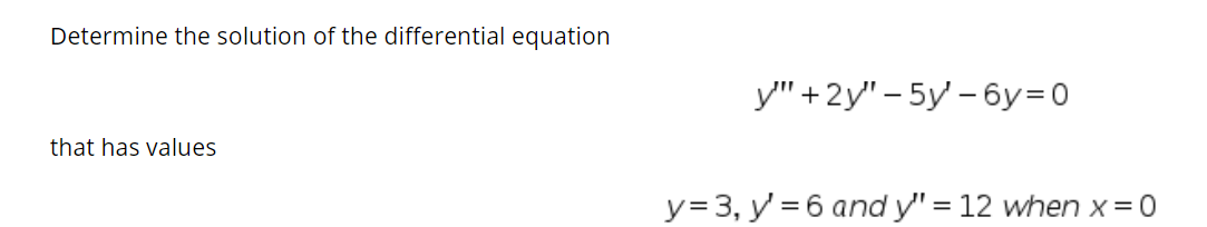 Determine the solution of the differential equation
у" +2у" - 5y -бу%3D0
that has values
y= 3, y = 6 and y" = 12 when x=0
