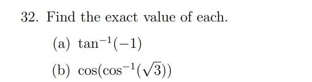 32. Find the exact value of each.
(a) tan-¹(-1)
(b) cos(cos ¹(√3))