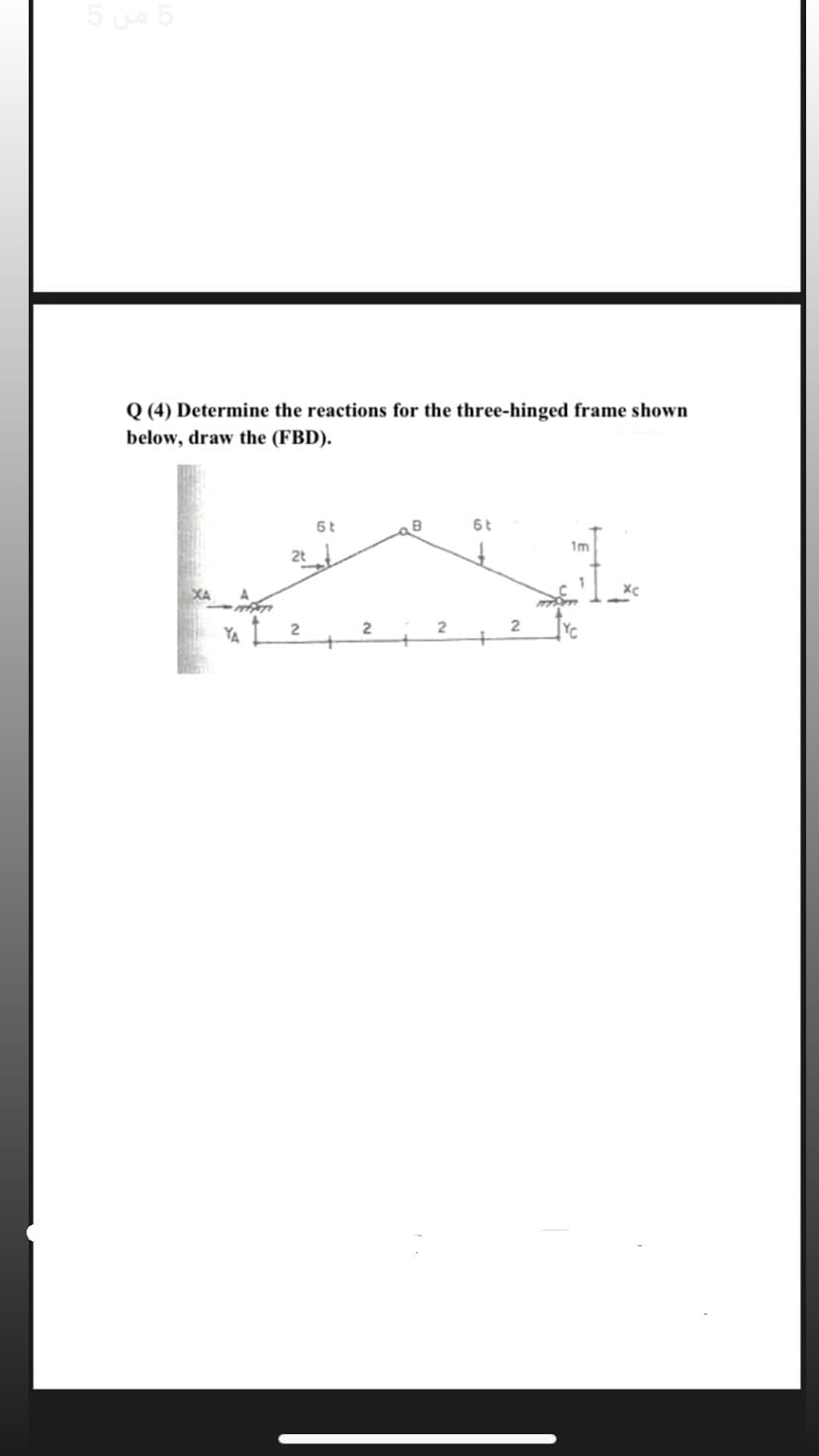 5 5
Q (4) Determine the reactions for the three-hinged frame shown
below, draw the (FBD).
6t
B
6t
1m
XA
2
YA
