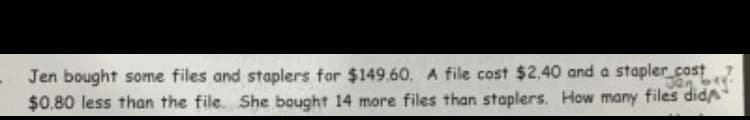 Jen bought some files and staplers for $149.60, A file cost $2.40 and a stapler.cost
$0.80 less than the file. She bought 14 more files than staplers. How many files dida
