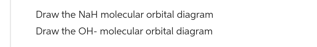 Draw the NaH molecular orbital diagram
Draw the OH- molecular orbital diagram