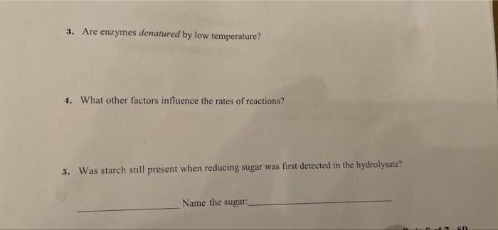 3. Are enzymes denatured by low temperature?
4. What other factors influence the rates of reactions?
5. Was starch still present when reducing sugar was first detected in the hydrolysate?
Name the sugar:
