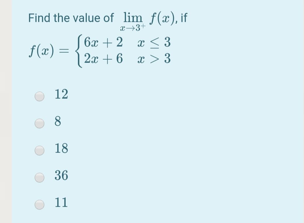 Find the value of lim f(x), if
x→3+
6х + 2
2x + 6
f(x) =
x < 3
x > 3
12
18
36
11
