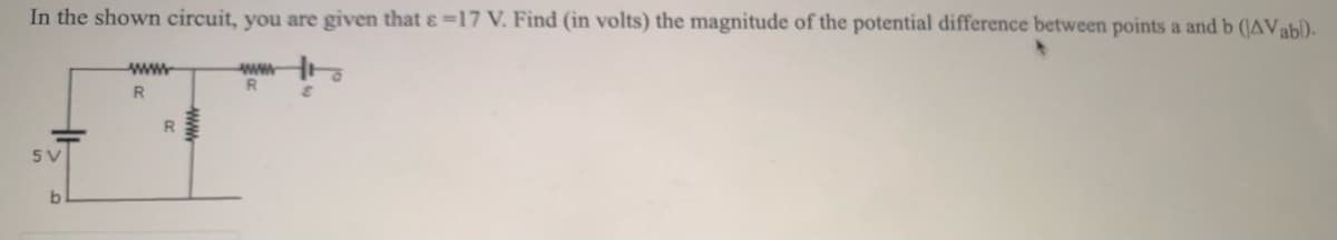 In the shown circuit, you are given that ɛ=17 V. Find (in volts) the magnitude of the potential difference between points a and b (|AVabl)-
www.
ww
R
5V
