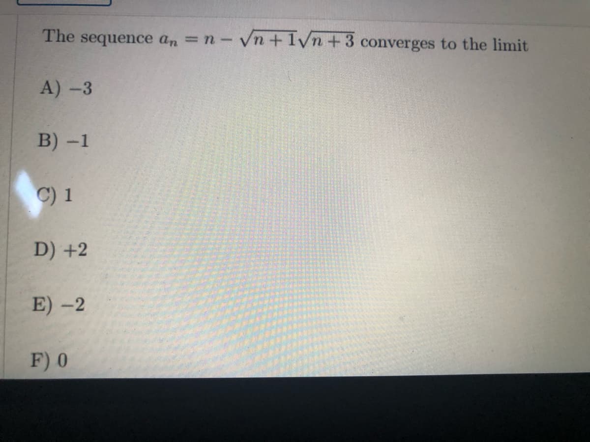 The
sequence a, =n-Vn+1vn+3 converges to the limit
A)-3
B) -1
C) 1
D) +2
E) -2
F) 0
