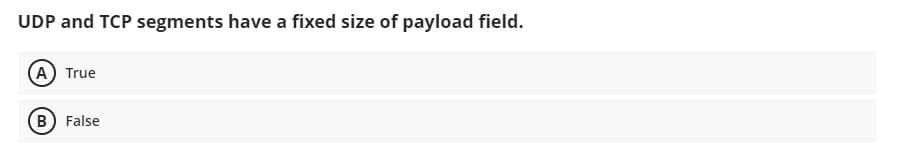 UDP and TCP segments have a fixed size of payload field.
(A) True
B) False
