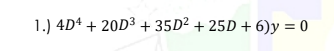 1.) 4D4 + 20D³ +35D² +25D + 6)y = 0