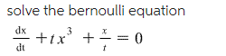 solve the bernoulli equation
dx
+1x' + = 0
+tx
dt
