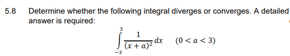 5.8
Determine whether the following integral diverges or converges. A detailed
answer is required:
1
Jx+a)?
(0 < a < 3)
-3
