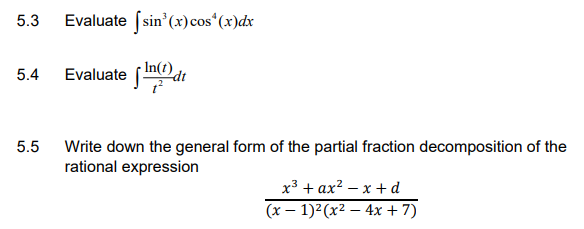5.3
Evaluate (sin'(x) cos“(x)dx
In(t)
5.4
Evaluate
Write down the general form of the partial fraction decomposition of the
rational expression
5.5
x3 + ax? – x +d
(x – 1)²(x² – 4x + 7)
