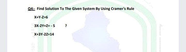 Q4:- Find Solution To The Given System By Using Cramer's Rule
X+Y-Z=6
3X-2Y+Z= - 5
X+3Y-2Z=14
