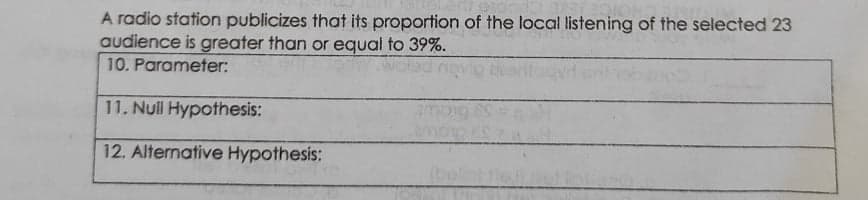 A radio station publicizes that its proportion of the local listening of the selected 23
audience is greater than or equal to 39%.
10. Parameter:
11. Null Hypothesis:
12. Alternative Hypothesis:
(belie
