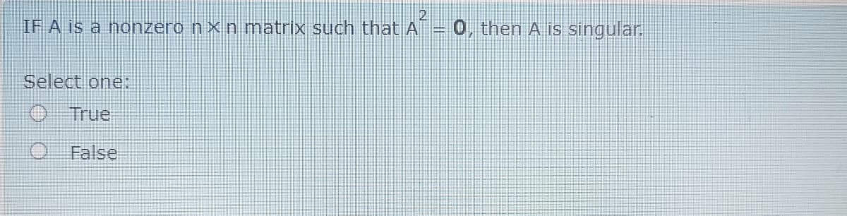 0, then A is singular.
IF A is a nonzero nx n matrix such that A
Select one:
True
False
