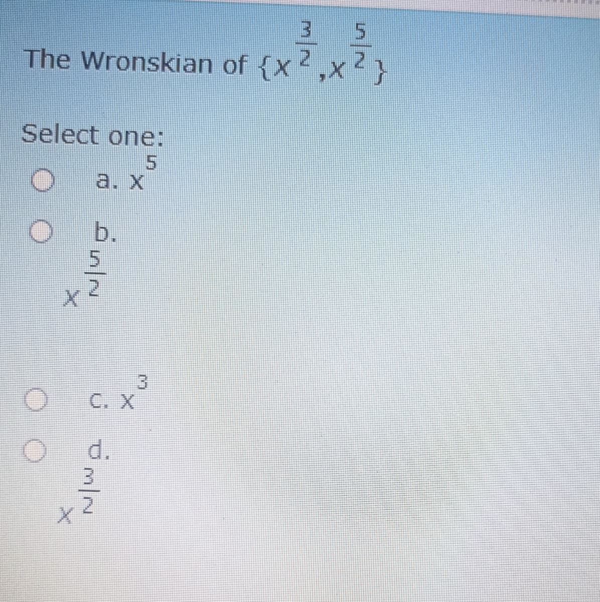3 5
2.
The Wronskian of {x,x}
Select one:
5.
a. X
b.
2.
C. X
d.
