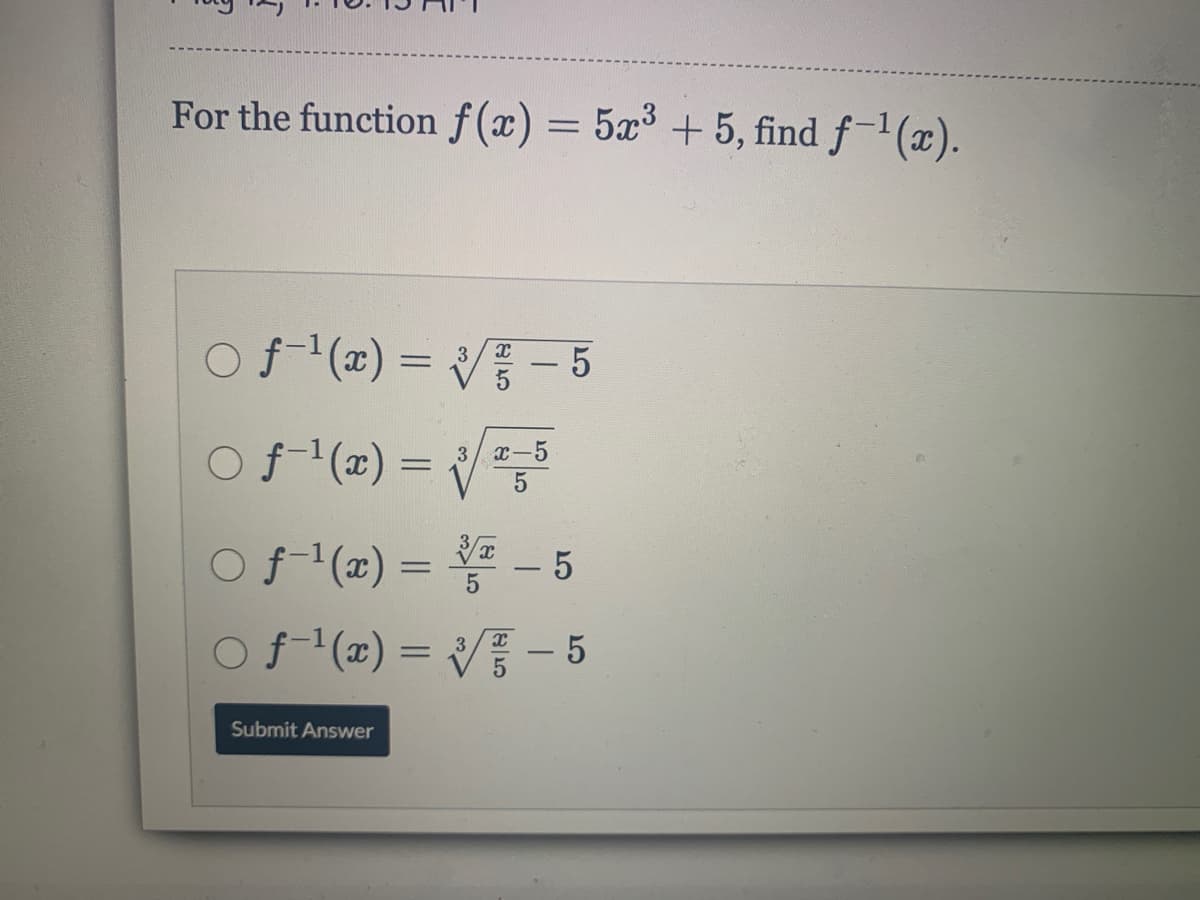 For the function f(x) = 5x³ + 5, find f-1(x).
Of (x) = V - 5
of (2) = V
3/ x-5
5.
Of (2) = - 5
Of(æ) = V - 5
%3D
Submit Answer

