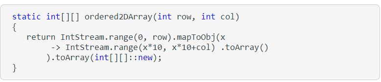 static int[][] ordered2DArray(int row, int col)
{
return Intstream.range (0, row).mapToobj(x
-> Intstream.range (x*10, x*10+col) .toArray()
). toArray (int[]::new);
}
