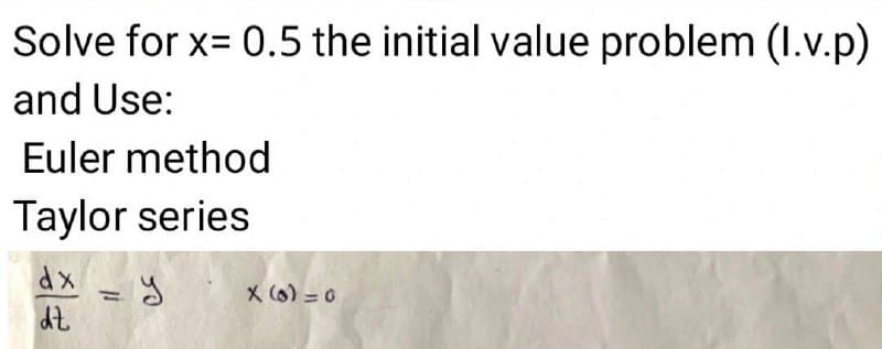 Solve for x= 0.5 the initial value problem (I.v.p)
and Use:
Euler method
Taylor series
%3D
X (6) =0
