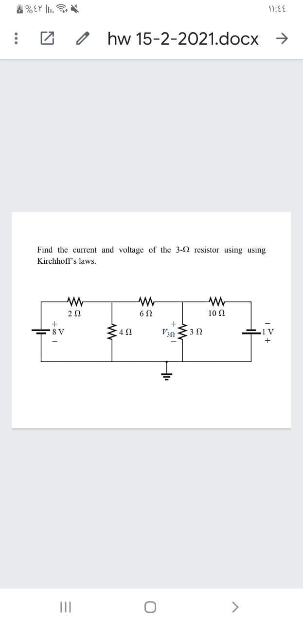 11:E
o hw 15-2-2021.docx >
Find the current and voltage of the 3-2 resistor using using
Kirchhoff's laws.
2Ω
10 N
8 V
V30 3 0
1 V
+
II
<>
