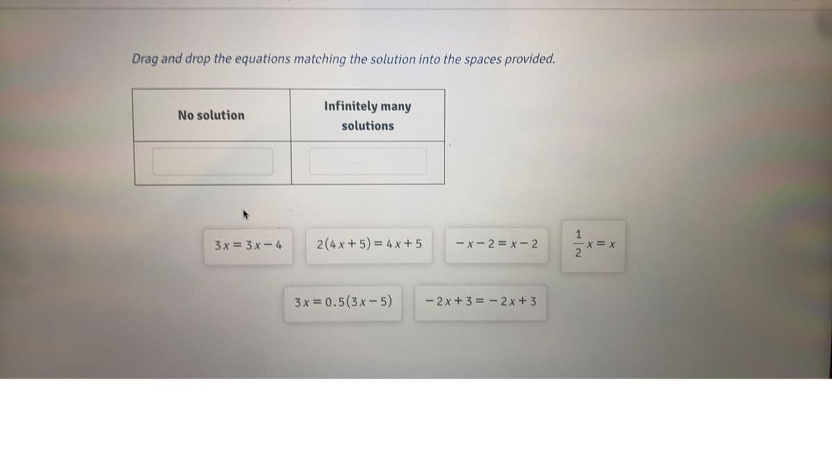 Drag and drop the equations matching the solution into the spaces provided.
Infinitely many
No solution
solutions
1
3x = 3x-4
2(4x +5) = 4 x +5
-x-2= x-2
2.
3 x = 0.5(3x- 5)
-2x+3=-2x+3
